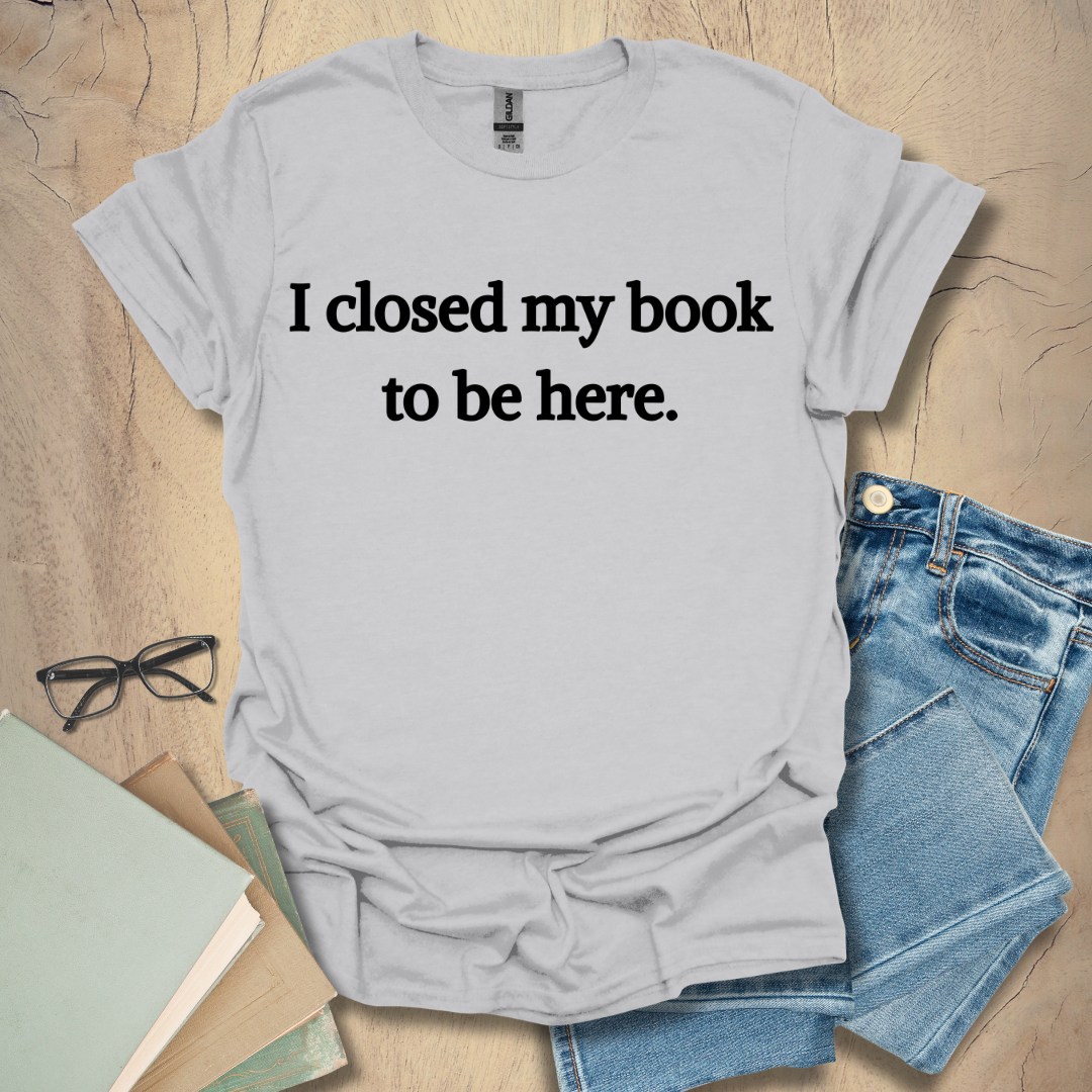 I Closed My Book To Be Here Tee