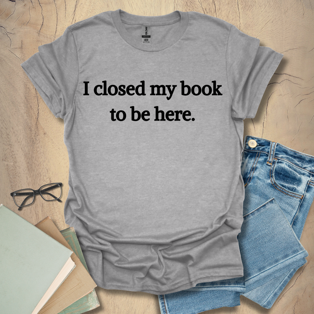 I Closed My Book To Be Here Tee