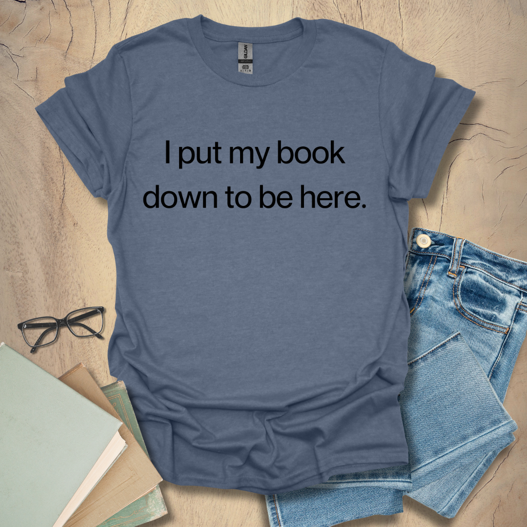 I Put My Book Down To Be Here - Period Tee