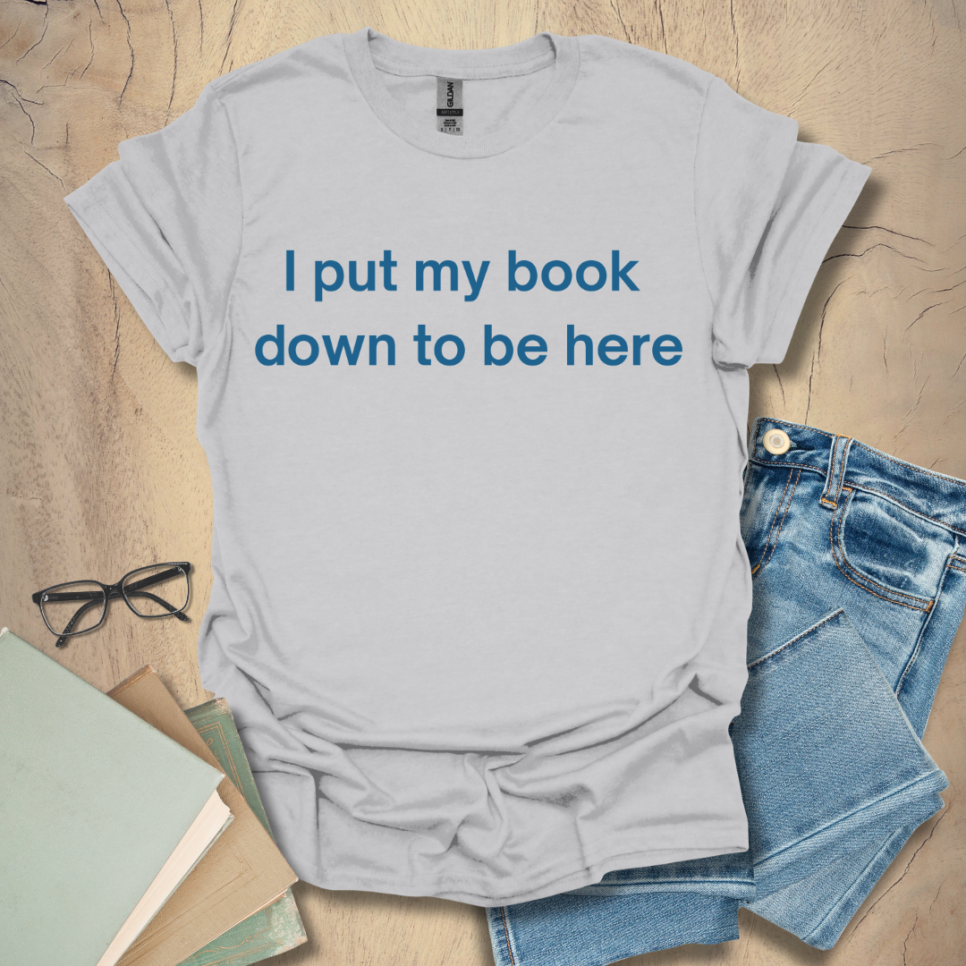 I Put My Book Down To Be Here Tee