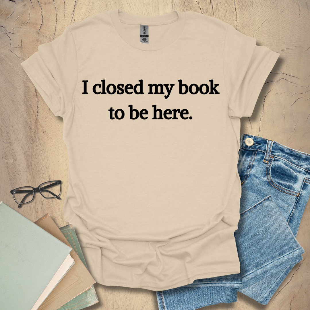 I Closed My Book To Be Here Tee