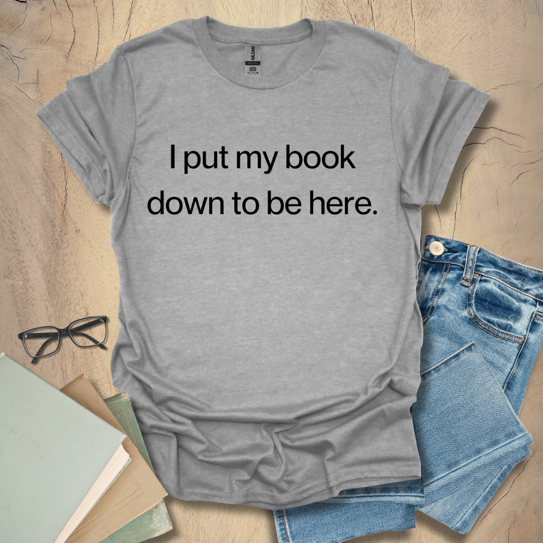 I Put My Book Down To Be Here - Period Tee
